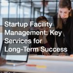 Startup Facility Management  Key Services for Long-Term Success