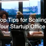 Top Tips for Scaling Your Startup Office